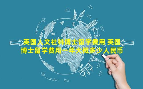 英国人文社科博士留学费用 英国博士留学费用一年大概多少人民币